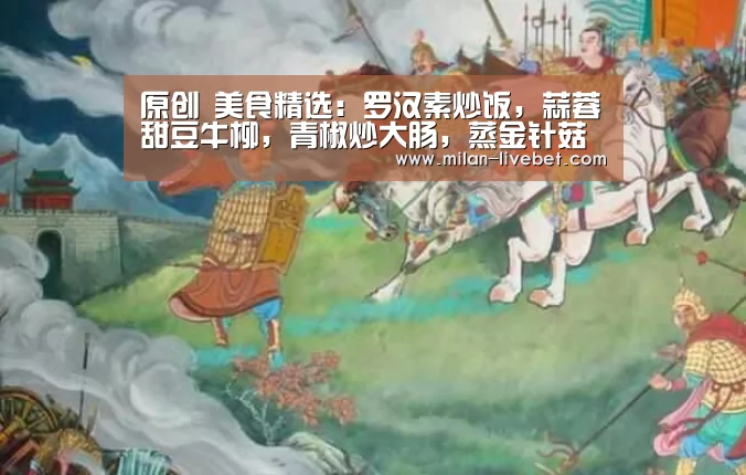 原创 美食精选:罗汉素炒饭,蒜蓉甜豆牛柳,青椒炒大肠,蒸金针菇的做法_米兰首页(图1) 米兰赛事