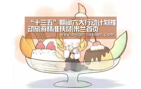 “十三五”期间六大行动计划推动旅游精准扶贫|米兰首页(图1) 米兰赛事
