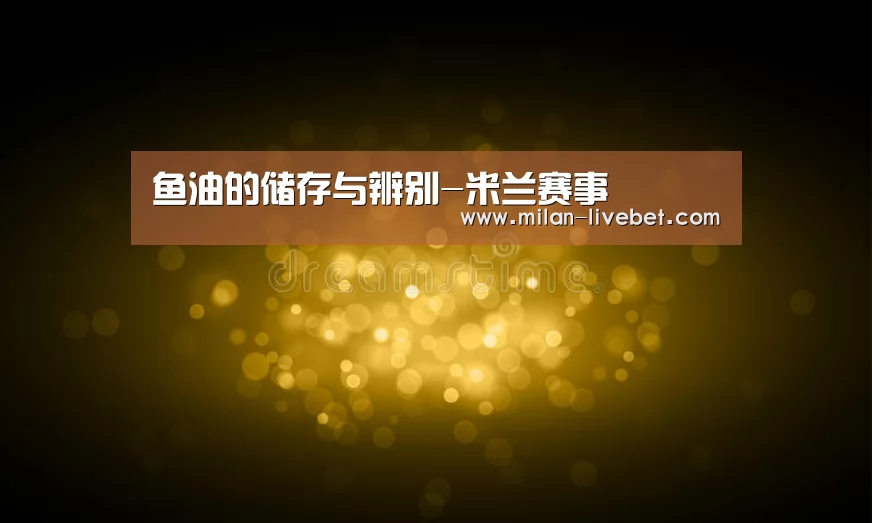 鱼油的储存与辨别-米兰赛事(图1) 米兰首页