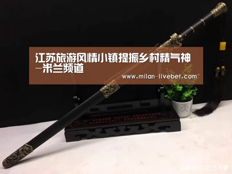 江苏旅游风情小镇提振乡村精气神-米兰频道(图1) 米兰首页