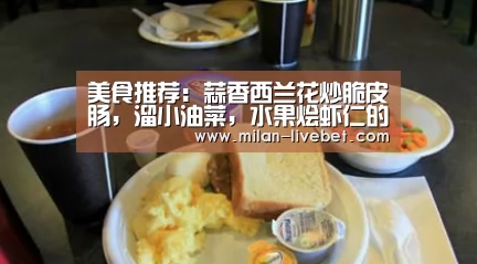 美食推荐:蒜香西兰花炒脆皮肠,溜小油菜,水果烩虾仁的做法“米兰直播”(图3) 米兰赛事