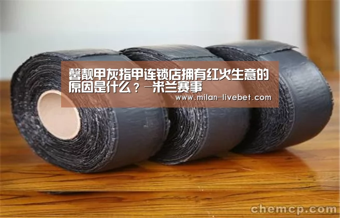 馨靓甲灰指甲连锁店拥有红火生意的原因是什么?-米兰赛事(图2) 米兰首页