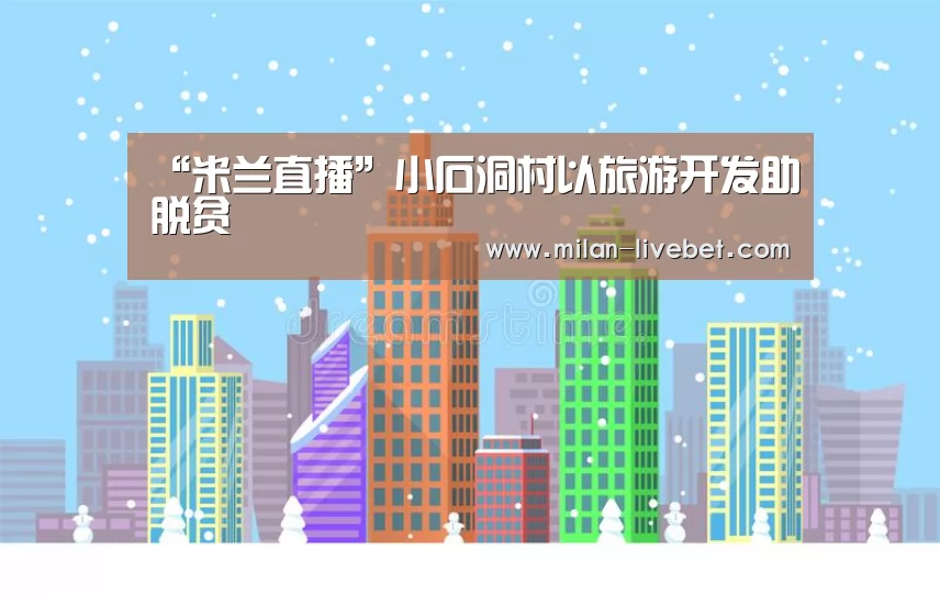 “米兰直播”小石洞村以旅游开发助脱贫(图1) 米兰首页